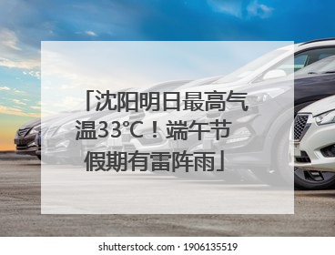 沈阳明日最高气温33℃！端午节假期有雷阵雨