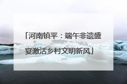 河南镇平：端午非遗盛宴激活乡村文明新风