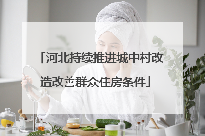 河北持续推进城中村改造改善群众住房条件