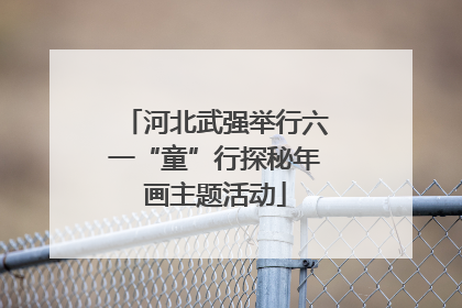河北武强举行六一“童”行探秘年画主题活动