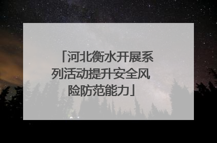 河北衡水开展系列活动提升安全风险防范能力
