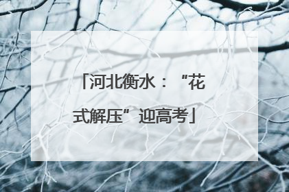 河北衡水：“花式解压”迎高考