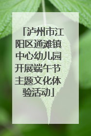 泸州市江阳区通滩镇中心幼儿园开展端午节主题文化体验活动