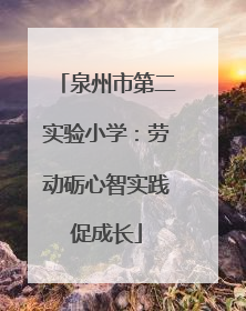 泉州市第二实验小学：劳动砺心智实践促成长