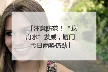 注意防范！“龙舟水”发威，厦门今日雨势仍劲