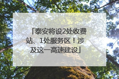 泰安将设2处收费站、1处服务区！涉及这一高速建设