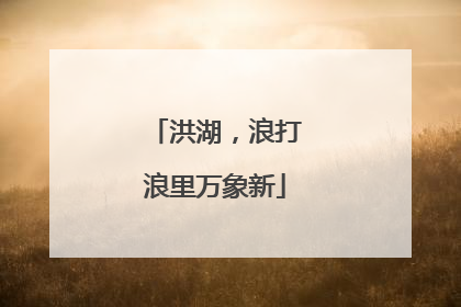 洪湖，浪打浪里万象新