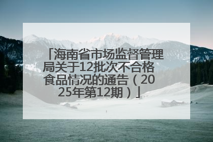 海南省市场监督管理局关于12批次不合格食品情况的通告（2025年第12期）