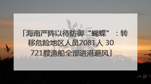 海南严阵以待防御“蝴蝶”：转移危险地区人员2081人 30721艘渔船全部进港避风