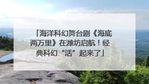 海洋科幻舞台剧《海底两万里》在潍坊启航！经典科幻“活”起来了