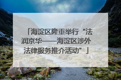 海淀区隆重举行“法润京华——海淀区涉外法律服务推介活动”