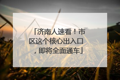 济南人速看！市区这个核心出入口，即将全面通车