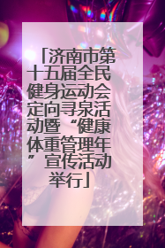 济南市第十五届全民健身运动会定向寻泉活动暨“健康体重管理年”宣传活动举行
