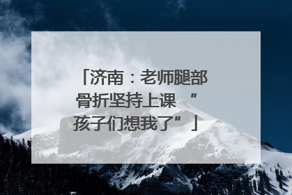 济南：老师腿部骨折坚持上课 “孩子们想我了”