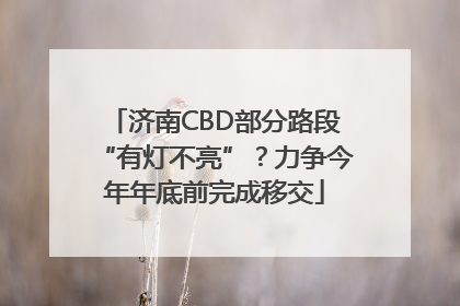 济南CBD部分路段“有灯不亮”？力争今年年底前完成移交