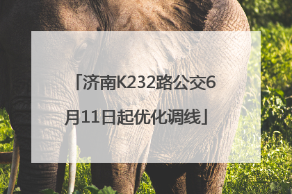济南K232路公交6月11日起优化调线