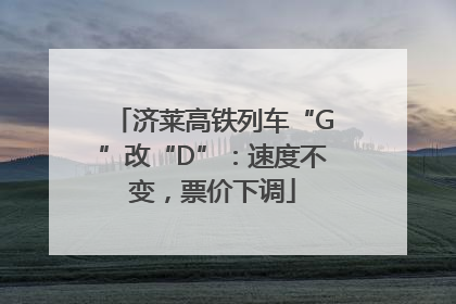 济莱高铁列车“G”改“D”：速度不变，票价下调