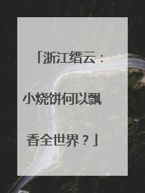 浙江缙云：小烧饼何以飘香全世界？