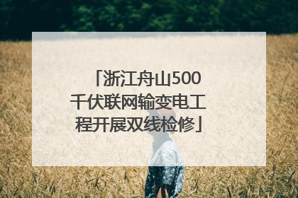 浙江舟山500千伏联网输变电工程开展双线检修
