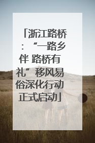 浙江路桥：“一路乡伴 路桥有礼”移风易俗深化行动正式启动