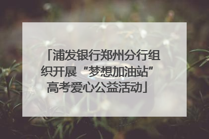 浦发银行郑州分行组织开展“梦想加油站”高考爱心公益活动