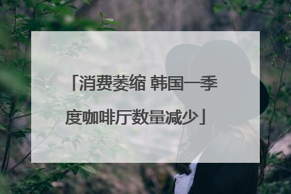 消费萎缩 韩国一季度咖啡厅数量减少