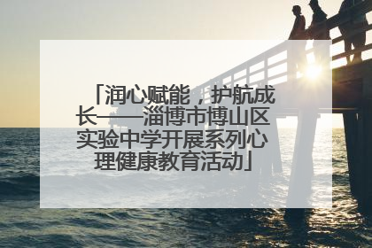 润心赋能，护航成长——淄博市博山区实验中学开展系列心理健康教育活动