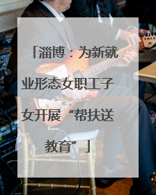 淄博：为新就业形态女职工子女开展“帮扶送教育”