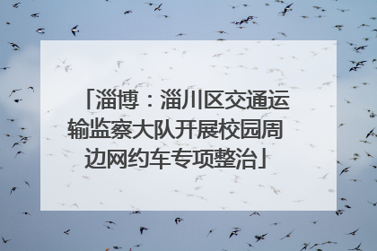 淄博：淄川区交通运输监察大队开展校园周边网约车专项整治