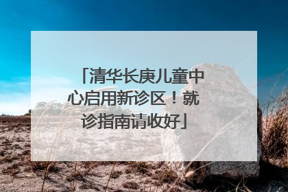 清华长庚儿童中心启用新诊区！就诊指南请收好