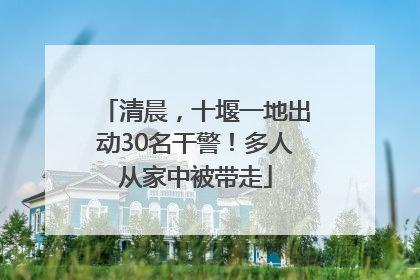 清晨，十堰一地出动30名干警！多人从家中被带走