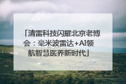 清雷科技闪耀北京老博会：毫米波雷达+AI领航智慧医养新时代