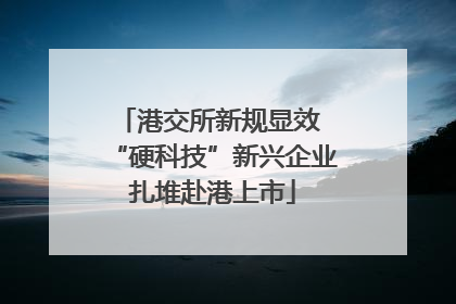 港交所新规显效 “硬科技”新兴企业扎堆赴港上市
