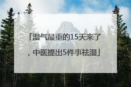 湿气最重的15天来了，中医提出5件事祛湿
