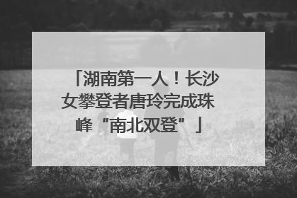 湖南第一人！长沙女攀登者唐玲完成珠峰“南北双登”