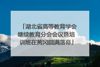 湖北省高等教育学会继续教育分会会议暨培训班在黄冈圆满落幕