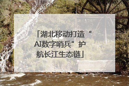 湖北移动打造“AI数字哨兵”护航长江生态链