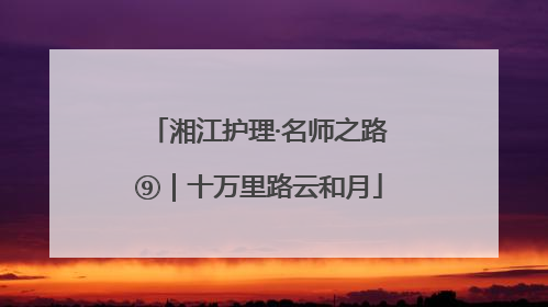 湘江护理·名师之路⑨｜十万里路云和月