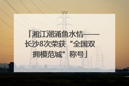 湘江潮涌鱼水情——长沙8次荣获“全国双拥模范城”称号