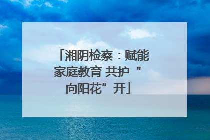 湘阴检察：赋能家庭教育 共护“向阳花”开