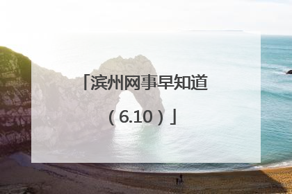 滨州网事早知道（6.10）