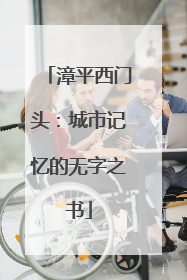 漳平西门头：城市记忆的无字之书
