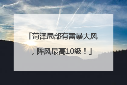 菏泽局部有雷暴大风，阵风最高10级！
