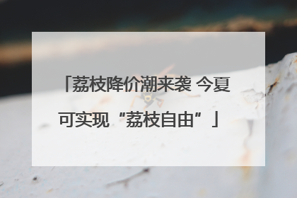 荔枝降价潮来袭 今夏可实现“荔枝自由”