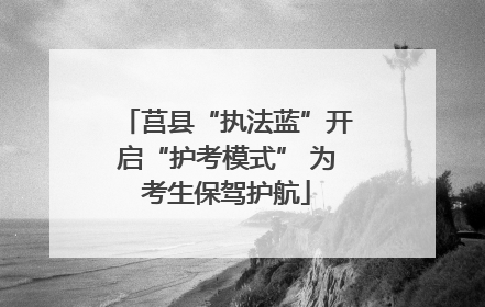 莒县“执法蓝”开启“护考模式” 为考生保驾护航