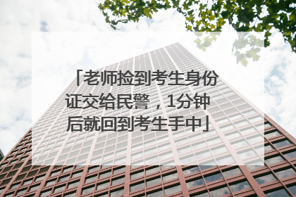 老师捡到考生身份证交给民警，1分钟后就回到考生手中
