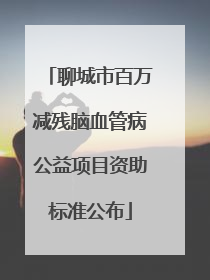聊城市百万减残脑血管病公益项目资助标准公布