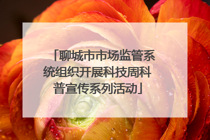 聊城市市场监管系统组织开展科技周科普宣传系列活动