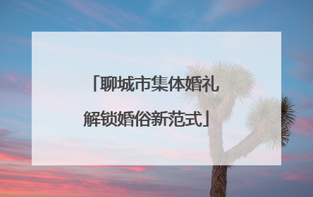 聊城市集体婚礼解锁婚俗新范式