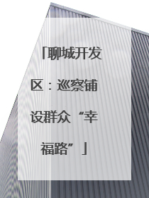 聊城开发区：巡察铺设群众“幸福路”
